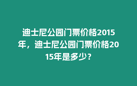 迪士尼公園門票價格2015年，迪士尼公園門票價格2015年是多少？