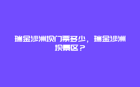 瑞金沙洲壩門票多少，瑞金沙洲壩景區(qū)？