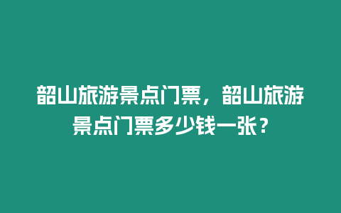 韶山旅游景點門票，韶山旅游景點門票多少錢一張？