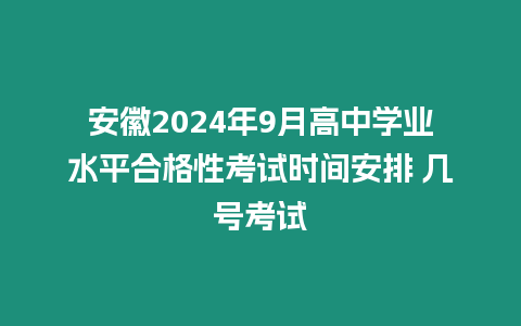 安徽2024年9月高中學業水平合格性考試時間安排 幾號考試