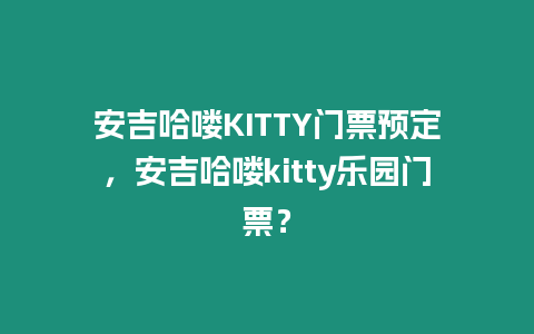 安吉哈嘍KITTY門(mén)票預(yù)定，安吉哈嘍kitty樂(lè)園門(mén)票？