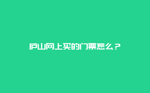 廬山網上買的門票怎么？