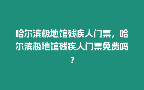 哈爾濱極地館殘疾人門(mén)票，哈爾濱極地館殘疾人門(mén)票免費(fèi)嗎？