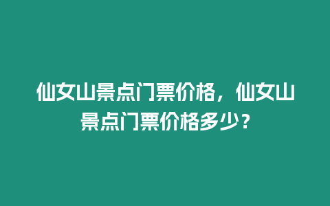 仙女山景點門票價格，仙女山景點門票價格多少？