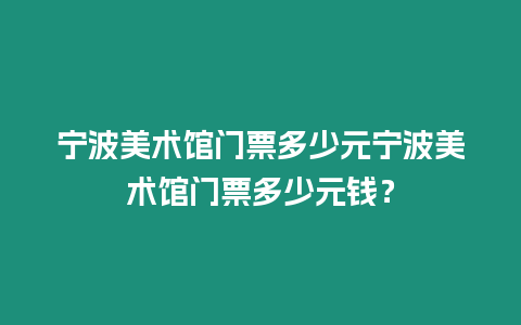 寧波美術(shù)館門票多少元寧波美術(shù)館門票多少元錢？