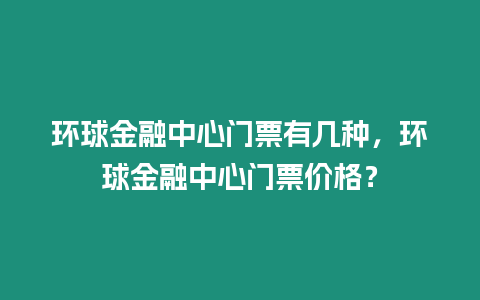 環球金融中心門票有幾種，環球金融中心門票價格？