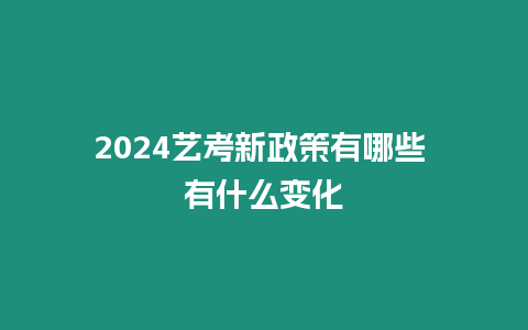 2024藝考新政策有哪些 有什么變化