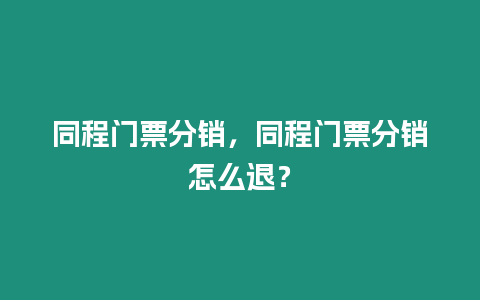 同程門票分銷，同程門票分銷怎么退？