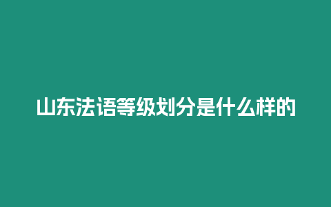 山東法語等級劃分是什么樣的