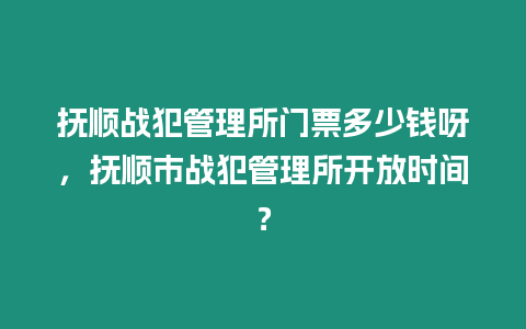 撫順戰(zhàn)犯管理所門票多少錢呀，撫順市戰(zhàn)犯管理所開放時間？