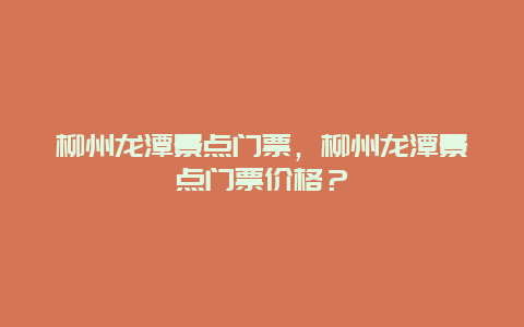 柳州龍潭景點門票，柳州龍潭景點門票價格？