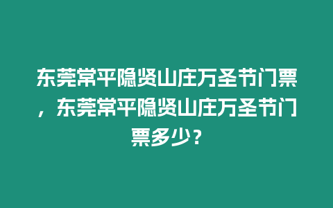 東莞常平隱賢山莊萬(wàn)圣節(jié)門票，東莞常平隱賢山莊萬(wàn)圣節(jié)門票多少？