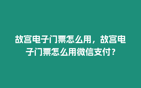 故宮電子門票怎么用，故宮電子門票怎么用微信支付？