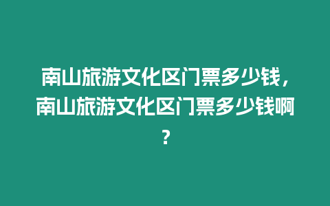 南山旅游文化區(qū)門票多少錢，南山旅游文化區(qū)門票多少錢啊？