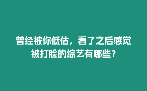 曾經被你低估，看了之后感覺被打臉的綜藝有哪些？