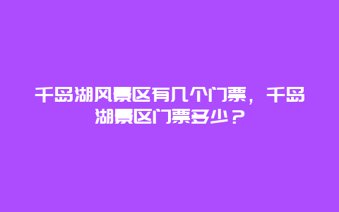 千島湖風(fēng)景區(qū)有幾個門票，千島湖景區(qū)門票多少？