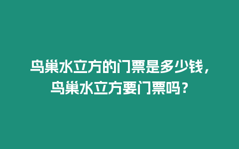 鳥巢水立方的門票是多少錢，鳥巢水立方要門票嗎？