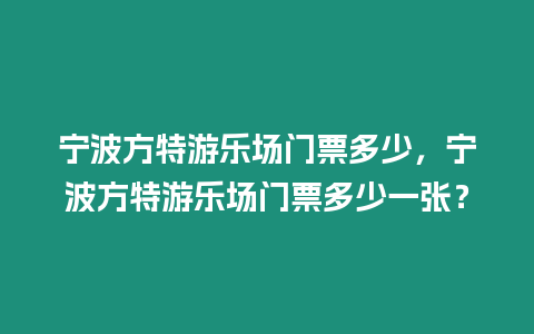 寧波方特游樂場門票多少，寧波方特游樂場門票多少一張？