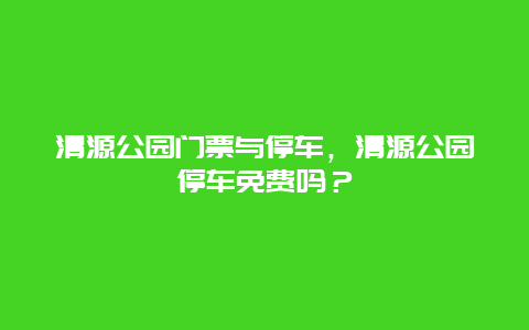 清源公園門票與停車，清源公園停車免費嗎？