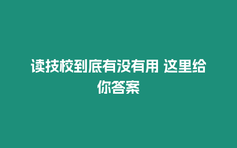 讀技校到底有沒有用 這里給你答案