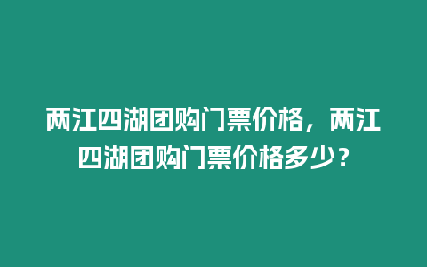 兩江四湖團購門票價格，兩江四湖團購門票價格多少？