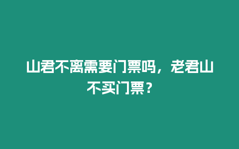 山君不離需要門票嗎，老君山不買門票？