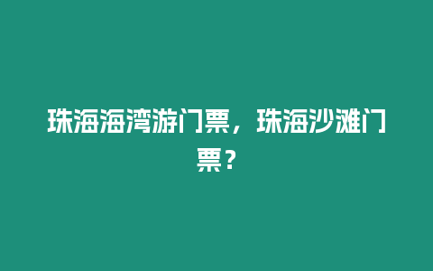 珠海海灣游門票，珠海沙灘門票？