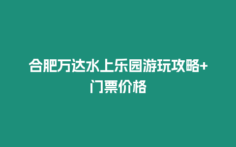 合肥萬達水上樂園游玩攻略+門票價格