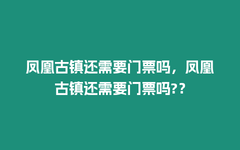 鳳凰古鎮還需要門票嗎，鳳凰古鎮還需要門票嗎?？