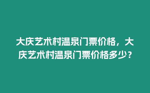 大慶藝術村溫泉門票價格，大慶藝術村溫泉門票價格多少？