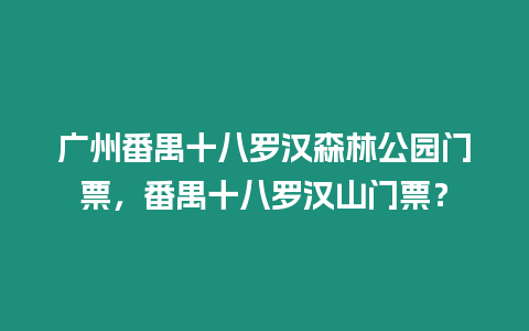 廣州番禺十八羅漢森林公園門票，番禺十八羅漢山門票？