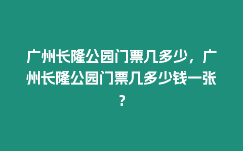 廣州長隆公園門票幾多少，廣州長隆公園門票幾多少錢一張？