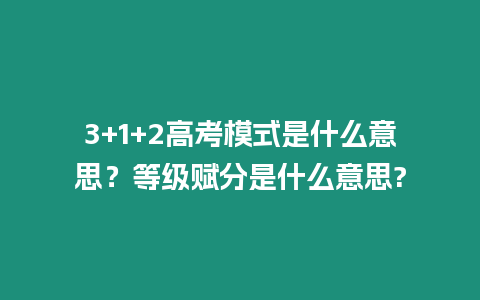 3+1+2高考模式是什么意思？等級賦分是什么意思?