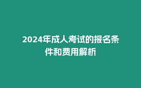 2024年成人考試的報名條件和費用解析