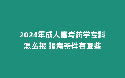 2024年成人高考藥學(xué)專科怎么報(bào) 報(bào)考條件有哪些