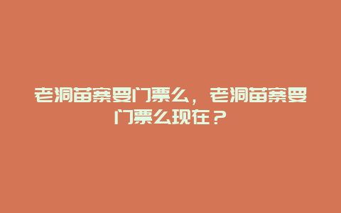 老洞苗寨要門票么，老洞苗寨要門票么現在？