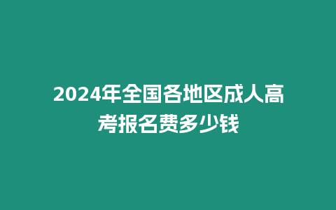 2024年全國各地區(qū)成人高考報(bào)名費(fèi)多少錢