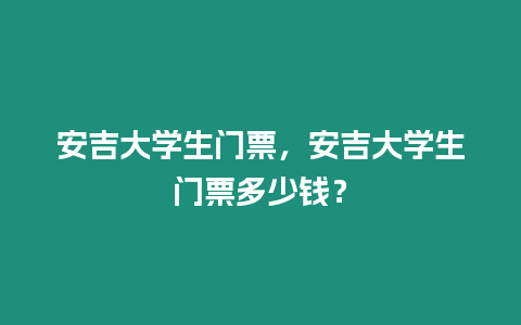 安吉大學生門票，安吉大學生門票多少錢？