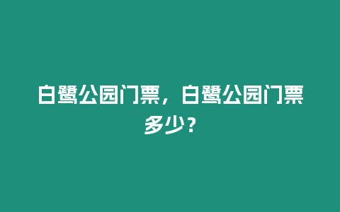 白鷺公園門票，白鷺公園門票多少？