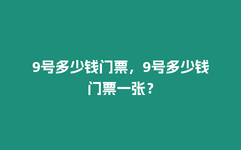 9號(hào)多少錢門票，9號(hào)多少錢門票一張？