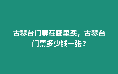 古琴臺門票在哪里買，古琴臺門票多少錢一張？