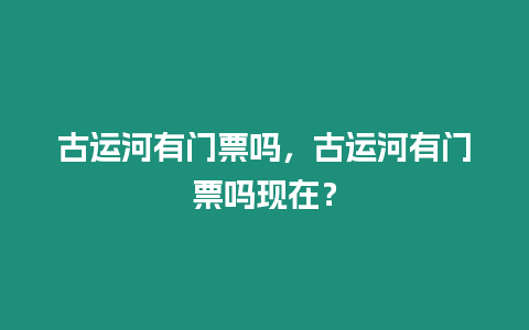 古運(yùn)河有門票嗎，古運(yùn)河有門票嗎現(xiàn)在？