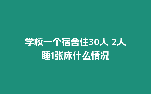 學校一個宿舍住30人 2人睡1張床什么情況