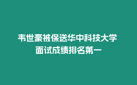 韋世豪被保送華中科技大學 面試成績排名第一