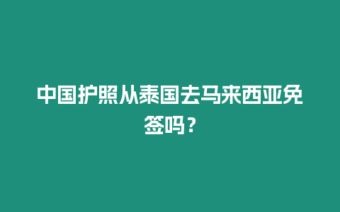 中國護照從泰國去馬來西亞免簽嗎？