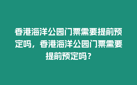 香港海洋公園門票需要提前預定嗎，香港海洋公園門票需要提前預定嗎？