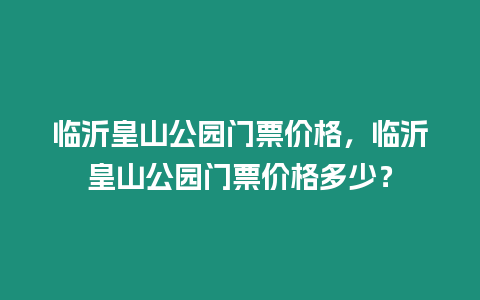 臨沂皇山公園門票價格，臨沂皇山公園門票價格多少？