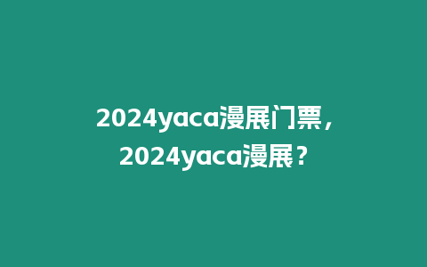 2024yaca漫展門票，2024yaca漫展？