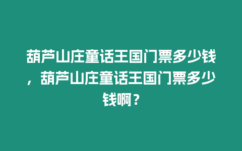 葫蘆山莊童話王國門票多少錢，葫蘆山莊童話王國門票多少錢啊？