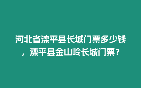 河北省灤平縣長城門票多少錢，灤平縣金山嶺長城門票？